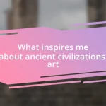 What inspires me about ancient civilizations’ art